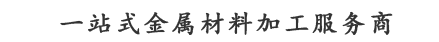 一站式金屬材料加工服務商
